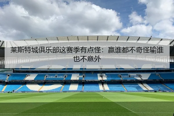 莱斯特城俱乐部这赛季有点怪：赢谁都不奇怪输谁也不意外