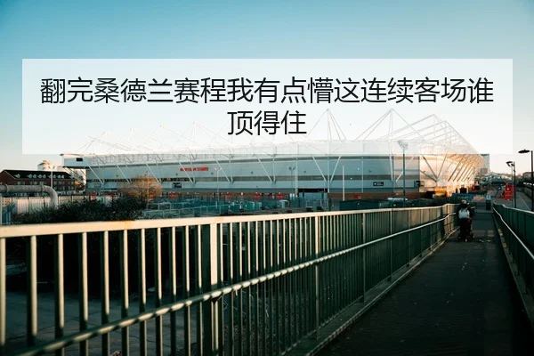 翻完桑德兰赛程我有点懵这连续客场谁顶得住