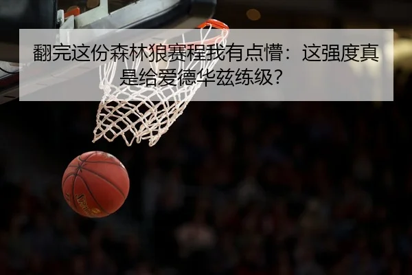 翻完这份森林狼赛程我有点懵：这强度真是给爱德华兹练级？ | kaiyun