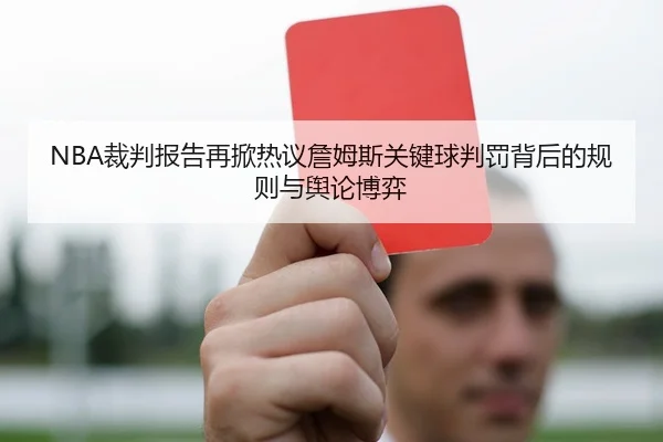 NBA裁判报告再掀热议詹姆斯关键球判罚背后的规则与舆论博弈
