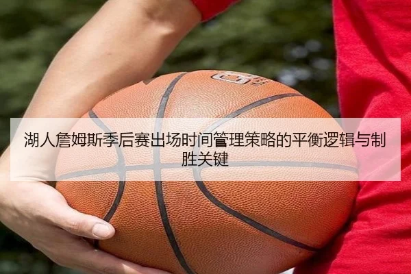 湖人詹姆斯季后赛出场时间管理策略的平衡逻辑与制胜关键 | kaiyun