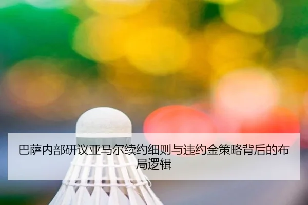 巴萨内部研议亚马尔续约细则与违约金策略背后的布局逻辑 - kaiyun