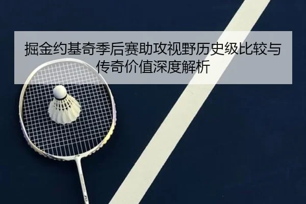 掘金约基奇季后赛助攻视野历史级比较与传奇价值深度解析 | kaiyun